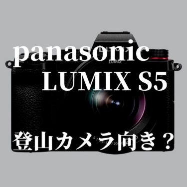 Panasonic LUMIX S5は登山用のカメラとしてどうか？【情報のみで考察】